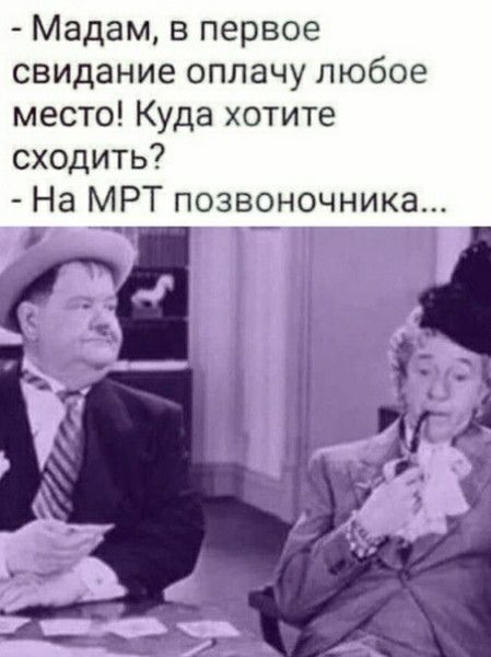 Мадам в первое свидание оплачу любое место Куда хотите сходить На МРТ позвоночника