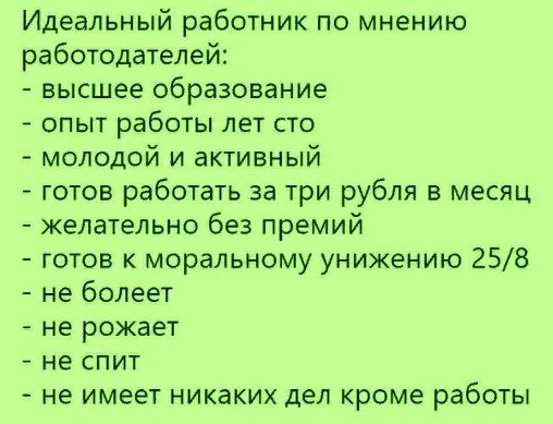 Идеальный работник по мнению работодателей высшее образование опыт работы лет сто молодой и активный готов работать за три рубля в месяц желательно без премий готов к моральному унижению 258 не болеет не рожает не СПИТ не имеет никаких дел кроме работы