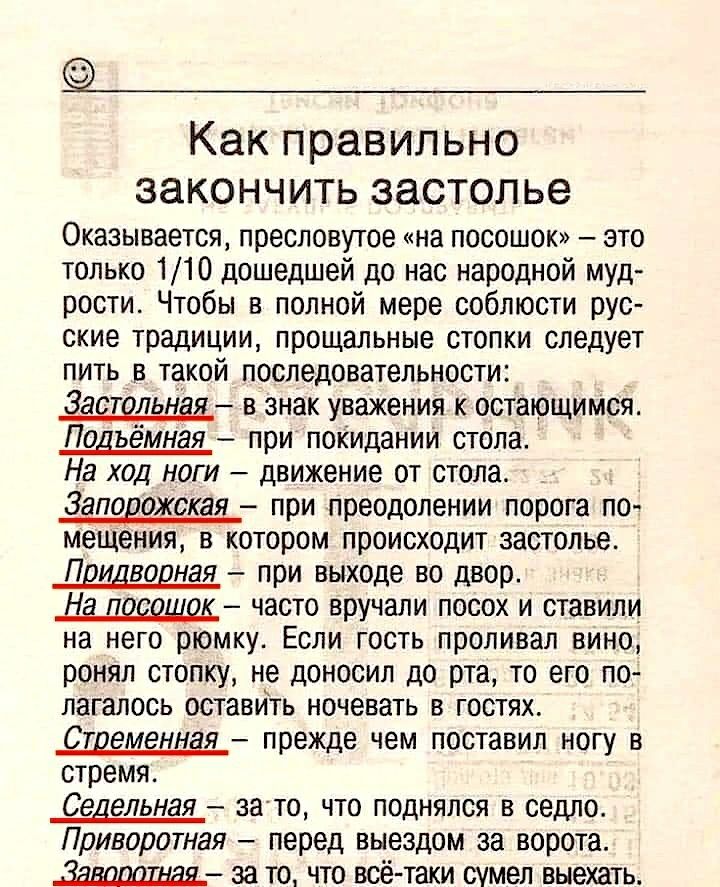 Как правильно ЗЭКОНЧИТЬ ЗЗСТОЛ ье Оказывается пресловутое на посошок это только 110 дошедшей до нас народной муд рости Чтобы в полной мере соблюсти рус ские традиции прощальные стопки следует пить в такой последовательности Застольнад в знак уважения к остающимся Подъемная при покидании столе На ход ноги движение от стола Запорожская при преодолении порога по мещения в котором происходит застолье 