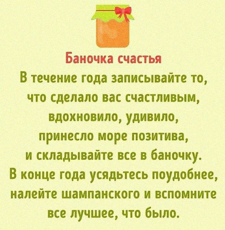 Баночка счастья В течение года записывайте то что сделало вас счастливым вдохновило удивило принесло море позитива и складывайте все в баночку В конце года усядьтесь поудобнее налейте шампанского и вспомните все лучшее что было