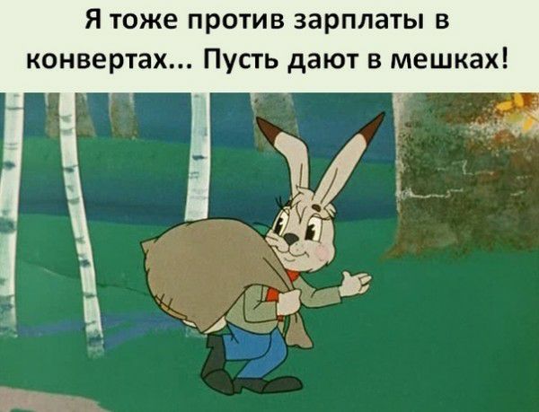 я тоже против зарплаты в конвертах Пусть дают в мешках