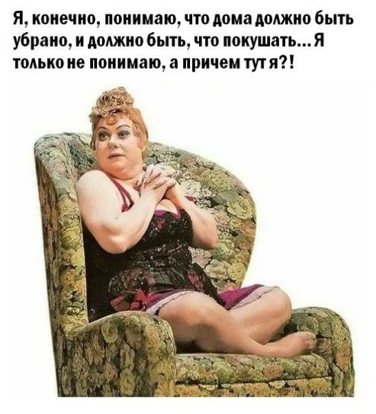 я конечно понимаю что дома должно быть убрано и должно быть что покушать Я только не понимаю а причем тут я