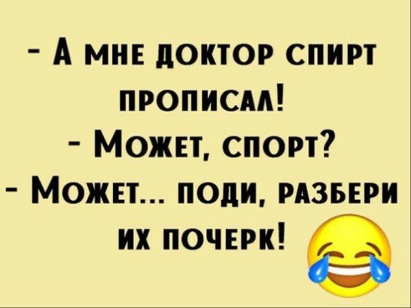 А мне доктор спирт прописм Может спорт Можп поди рдзьври их ПОЧЕРК