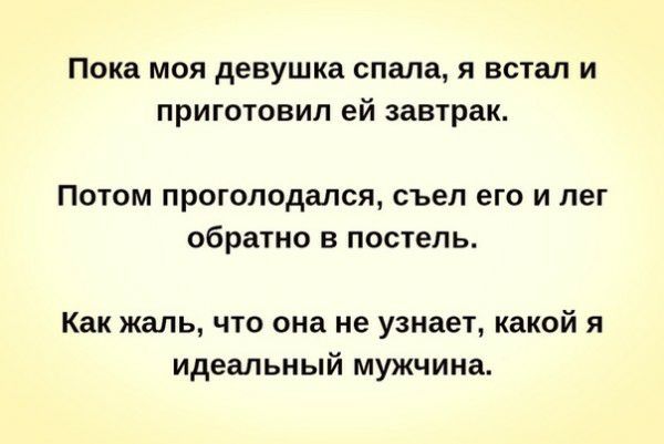 Пока моя девушка спала я встал и приготовил ей завтрак ПОТОМ проголодался съел его И пег обратно В постель Как жаль что она не узнает какой я идеальный мужчина