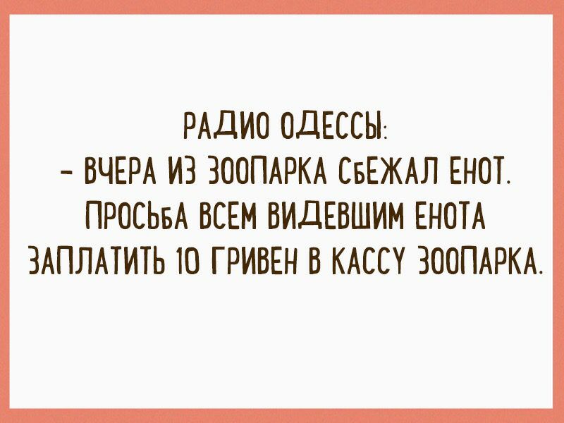 РАДИО ОДЕССЫ ВЧЕРА ИЗ ЗООПАРКА СБЕЖАЛ ЕНОТ ПРОСЬБА ВСЕМ ВИДЕВШИМ ЕНОТА ЗАПЛАТИТЬ Ю ГРИВЕН В КАССУ ЗООПАРКА