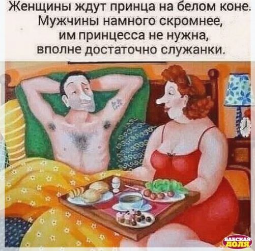 Женщины ждут принца на белом коне Мужчины намного скромнее им принцесса не нужна вполне достаточно служанки