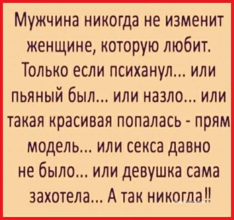 Мужчина никогда не изменит женщине которую любит Только если психанул или пьяный был или назло или такая красивая попалась прям модель или секса давно небыло или девушка сама захотела А так никогда