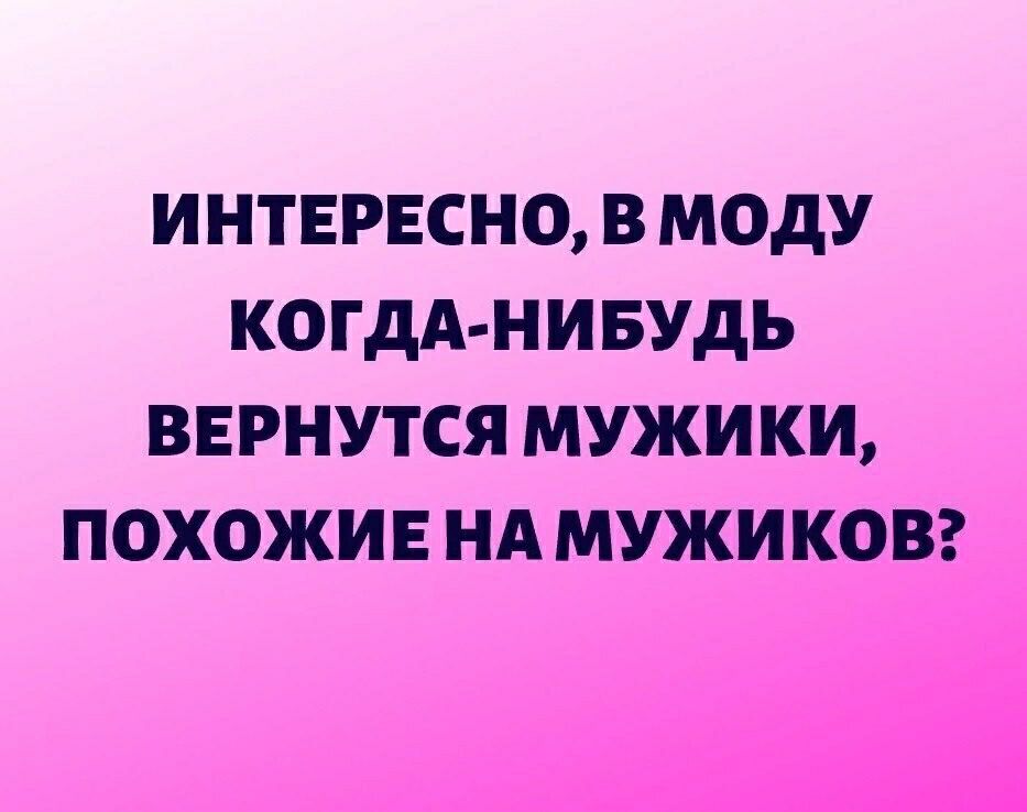 ИНТЕРЕСНО В МОДУ КОГДА НИБУДЬ ВЕРНУТСЯ МУЖИКИ ПОХОЖИЕ НА МУЖИ КОВ
