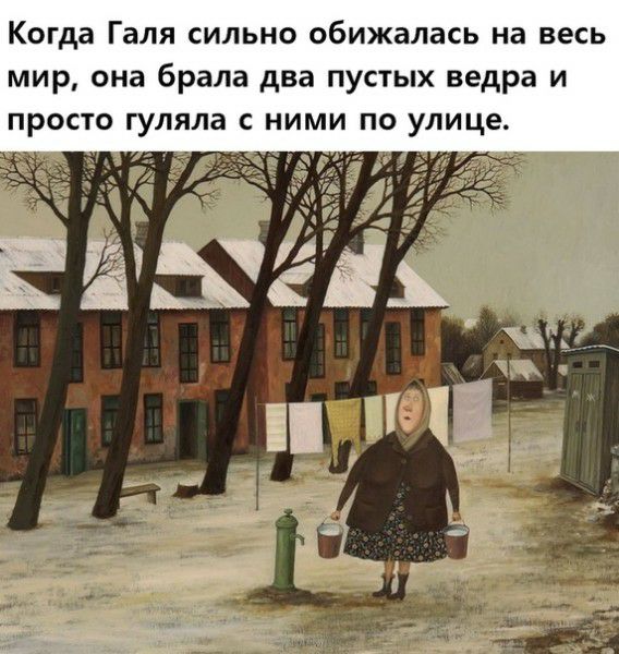Когда Галя сильно обижалась на весь мир она брала два пустых ведра и просто гуляла с ними по улице