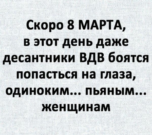 Скоро 8 МАРТА в этот день даже десантники ВДВ боятся попасться на глаза одиноким пьяным женщинам