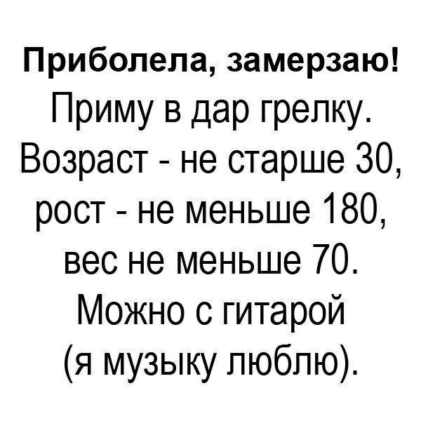 Приболепа замерзаю Приму в дар грелку Возраст не старше 30 рост не меньше 180 вес не меньше 70 Можно с гитарой я музыку пюбпю