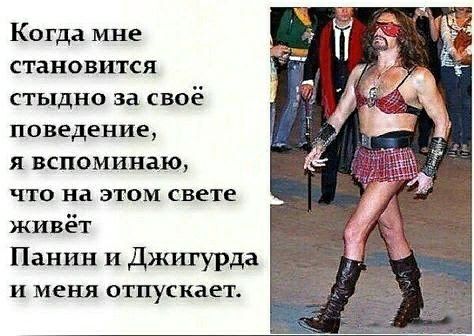 Когда мне становится стыдно за своё поведение я вспоминаю что на этом свете ЖИвёт Панин и Джигурда И меня отпускает