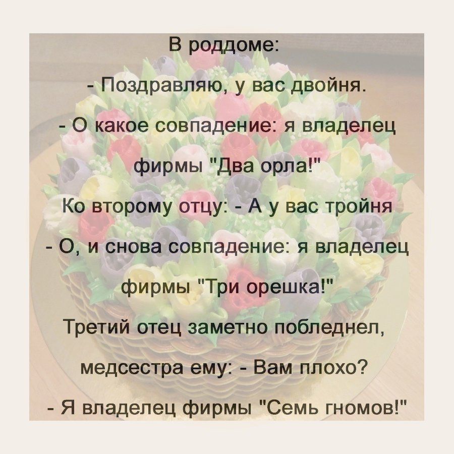 В роддоме Поздравляю у вас двойня О какое совпадение я владелец фирмы Два орла Ко второму отцу А у вас тройня О и снова совпадение я владелец фирмы Три орешка Третий отец заметно побледнел медсестра ему Вам плохо Я владелец фирмы Семь гномов