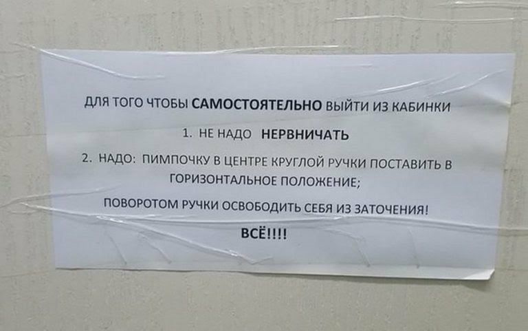 ДЛЯ ТОГО ЧТОБЫ САМОСТОЯТЕЛЬНО ВЫЙТИ ИЗ КАБИНКИ 1 НЕ НАДО НЕРВНИЧАТЬ 2 НАДО ПИМПОЧКУ В ЦЕНТРЕ КРУГЛОЙ РУЧКИ ПОСТАВИТЬ В ГОРИЗОНТАЛЬНОЕ ПОЛОЖЕНИЕ ПОВОРОТОМ РУЧКИ ОСВОБОДИТЬ СЕБЯ ИЗ ЗАТОЧЕНИЯ ВСЁ _ ___