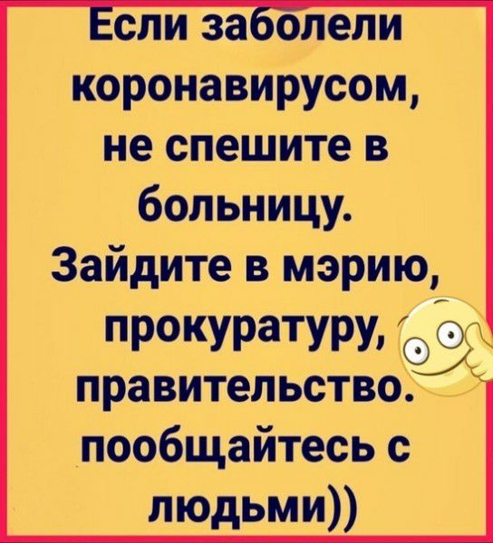 коронавирусом не спешите в больницу Зайдите в мэрию ПРОКУРЗТУРИ правительство пообщайтесь с людьми
