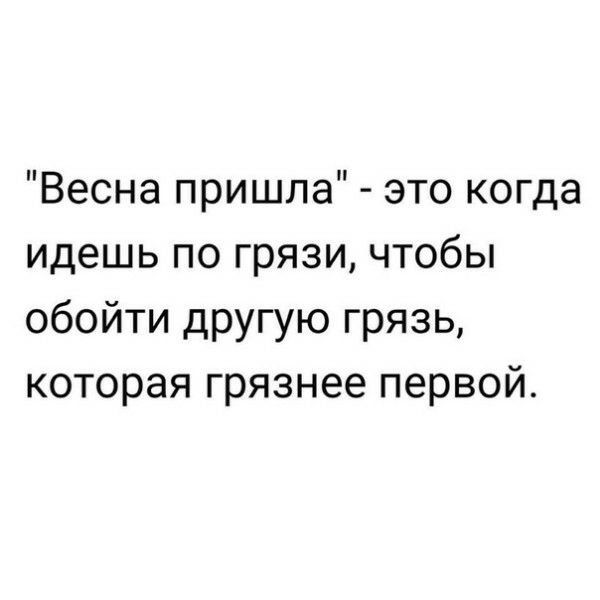 Весна пришла это когда идешь по грязи чтобы обойти другую грязь которая грязнее первой