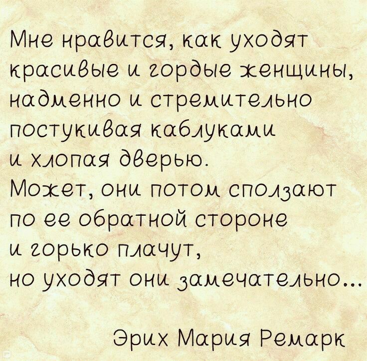 Мне нравится как уходят красивые и гордые хенщины надменно и стремительно постукиёая кабиукамн и хлопая деерью Мохет они потом споволют по ее обратной стороне и горько пдачут но уходят они Замечательно Эрих Мария Ремарк