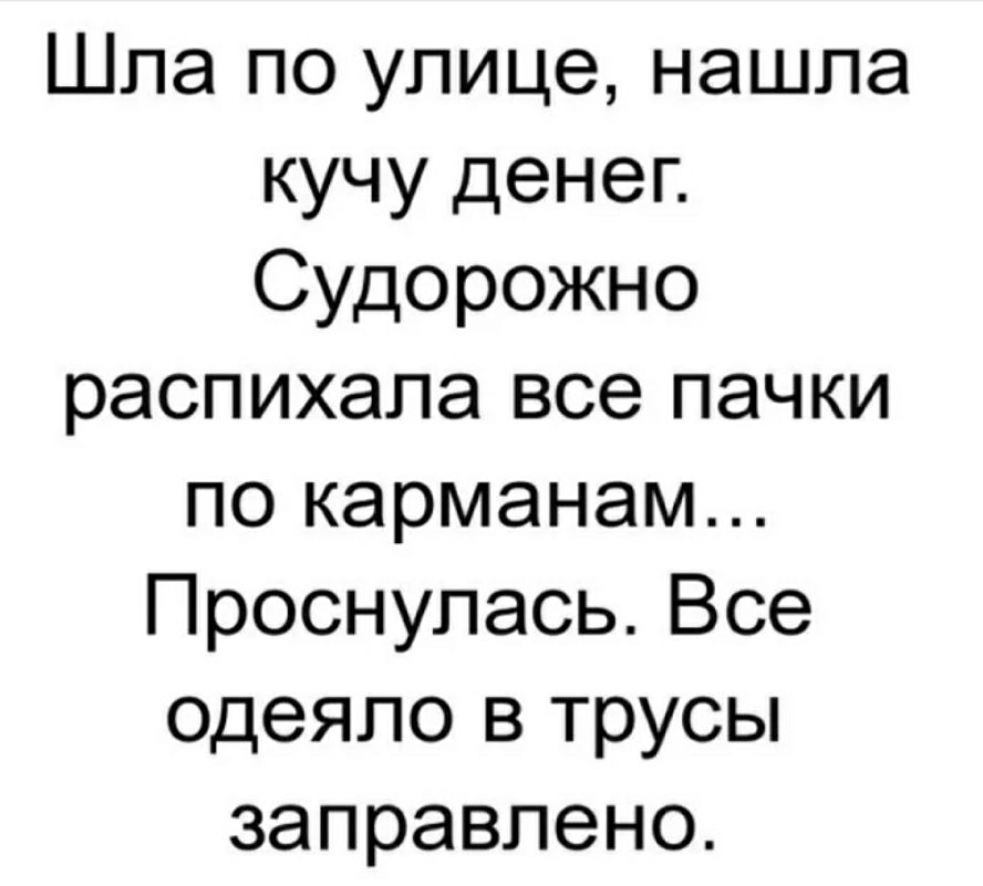 Шла по улице нашла кучу денег Судорожно распихала все пачки по карманам Проснулась Все одеяло в трусы заправлено