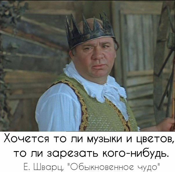Хочется то пи музыки и цветов то пи зарезать кого нибудь Е Шварц Обыкновенное чудо