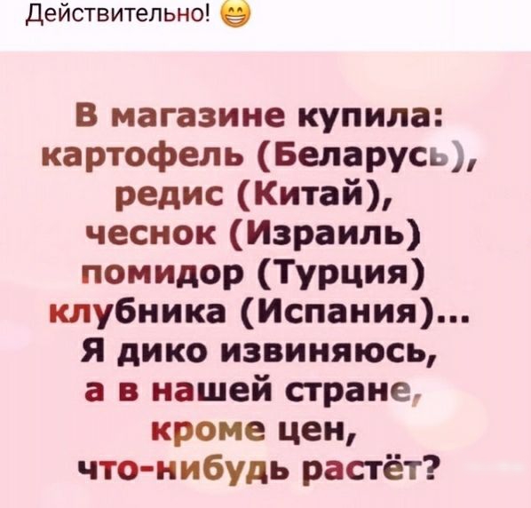 Действительно в в магазине купила картофель Беларусь редис Китай чеснок Израиль помидор Турция клубника Испания Я дико извиняюсь а в нашей стране кроме цен что нибудь растёт