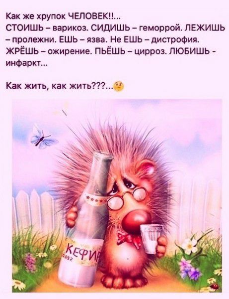 Как же хрупок ЧЕЛОВЕК СТОИШЬ варикоз СИДИШЬ геморрой ПЕЖИШЬ пролежит Ешь язва Не ЕШЬ дистрофия ЖРЁШЬ ожирение ПЬЁШЬ цирроз ЛЮБИШЬ инфаркт Как жить как жить