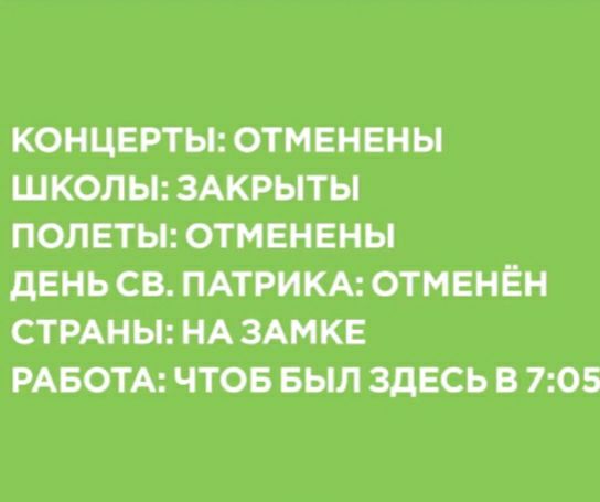 КОНЦЕРТЫ ОТМЕНЕНЫ ШКОЛЫ ЗАКРЫТЫ ПОЛЕТЫ ОТМЕНЕНЫ дЕНЬ СВ ПАТРИКА ОТМЕНЁН СТРАНЫ НА ЗАМКЕ РАБОТА ЧТОБ БЫЛ ЗДЕСЬ В 705