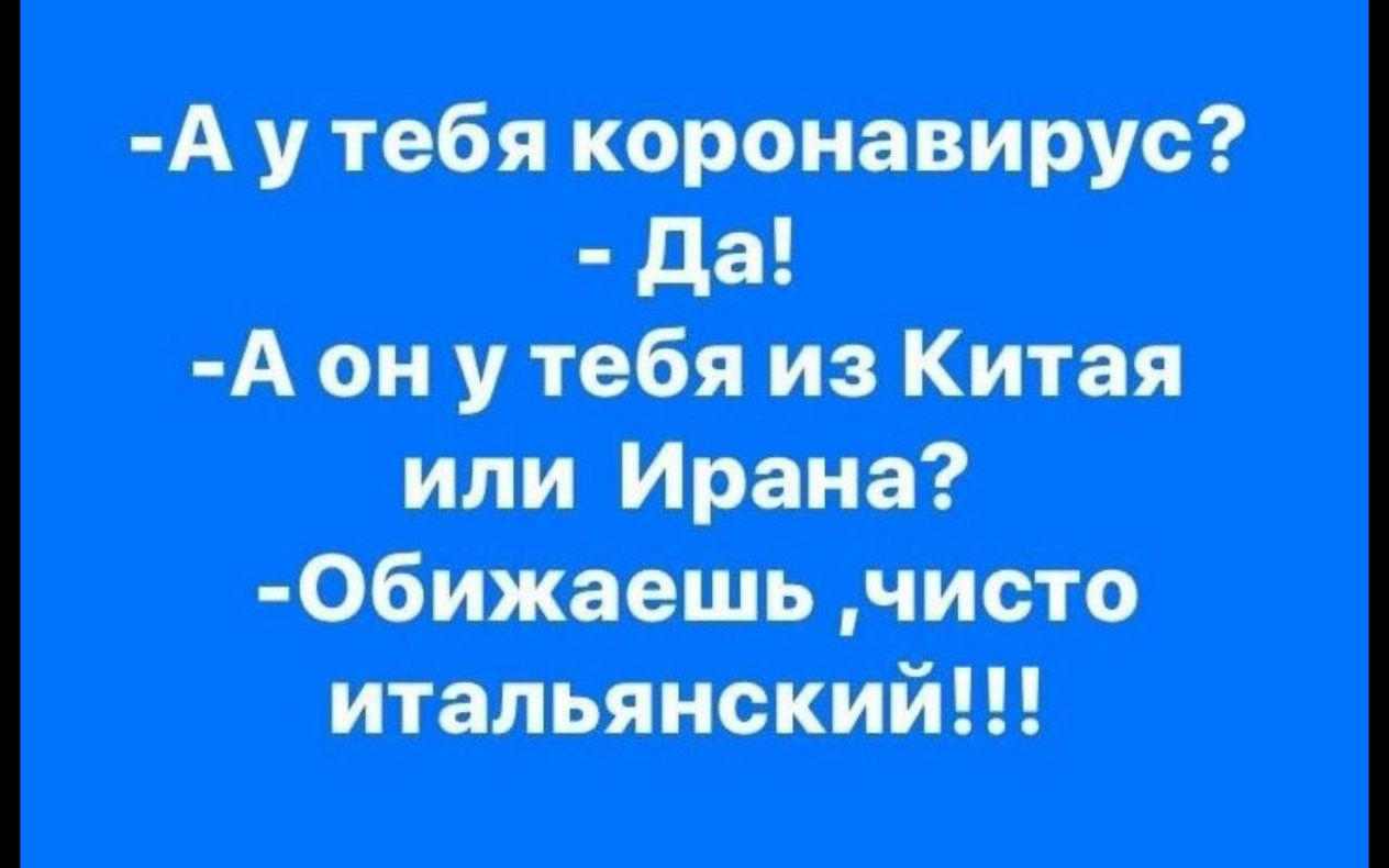 А у тебя коронавирус да А он у тебя из Китая или Ирана Обижаешь чисто итальянский