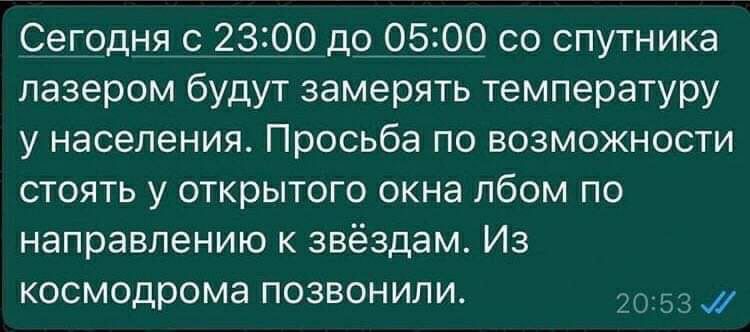 Седодндс 2300 до_0_5399 со спутника лазером будут замерять температуру у населения Просьба по возможности стоять у открытого окна лбом по направлению к звёздам Из космодрома позвонили 3 д