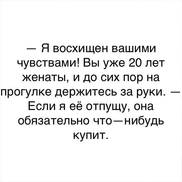 Я восхищен вашими чувствами Вы уже 20 лет женаты и до сих пор на прогулке держитесь за руки Если я её отпущу она обязательно чтонибудь купит