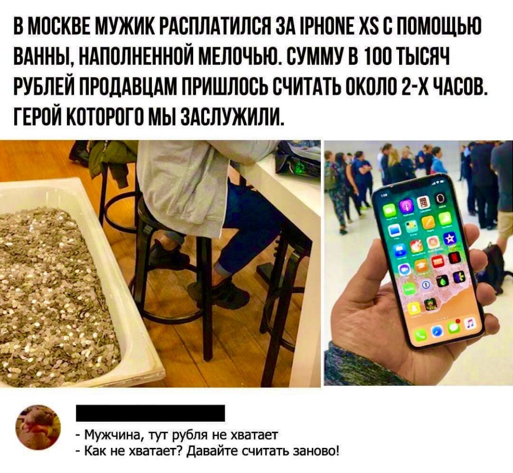 В МОСКВЕ МУЖИК РАОПЛАТИЛСН ЗА РНОМЕ ХЗ О ПОМОЩЬЮ ВАННЫ НАПОЛНЕННОИ МЕЛОЧЬЮ СУММУ В ТОО ТЫСЯЧ РУБЛЕЙ ПРОДАВЦАМ ПРИШЛОСЬ ОЧИТАТЬ ОКОЛО 2 Х ЧАООВ ГЕРОИ КОТОРОГО МЫ ЗАСЛУЖИЛИ _ Мужчина тут рубля не хватает Как не хватает Давайте считать заново