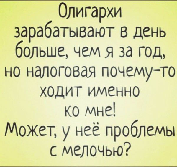 Ё Олигархи зарабатывают в день больше чем я за год но налоговая почемуто ходит именно ко мне Может у неё проблемы с мелочью