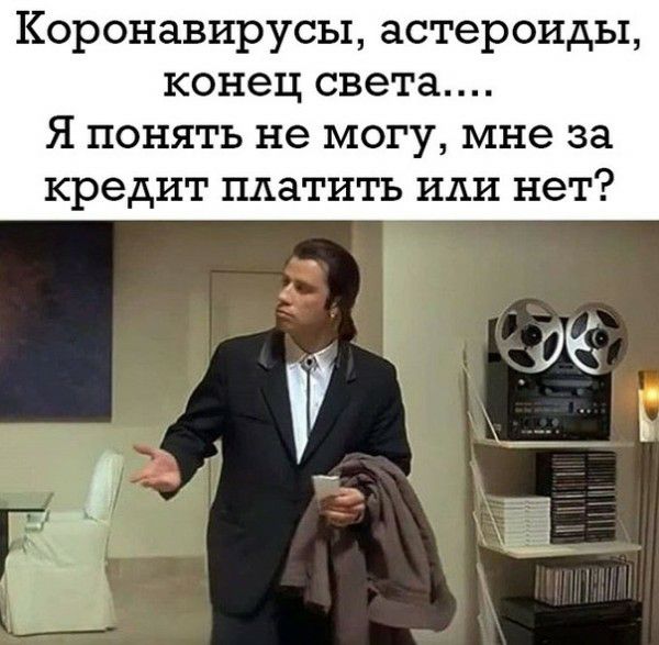 Коронавирусы астероиды конец света Я понять не могу мне за кредит платить или нет