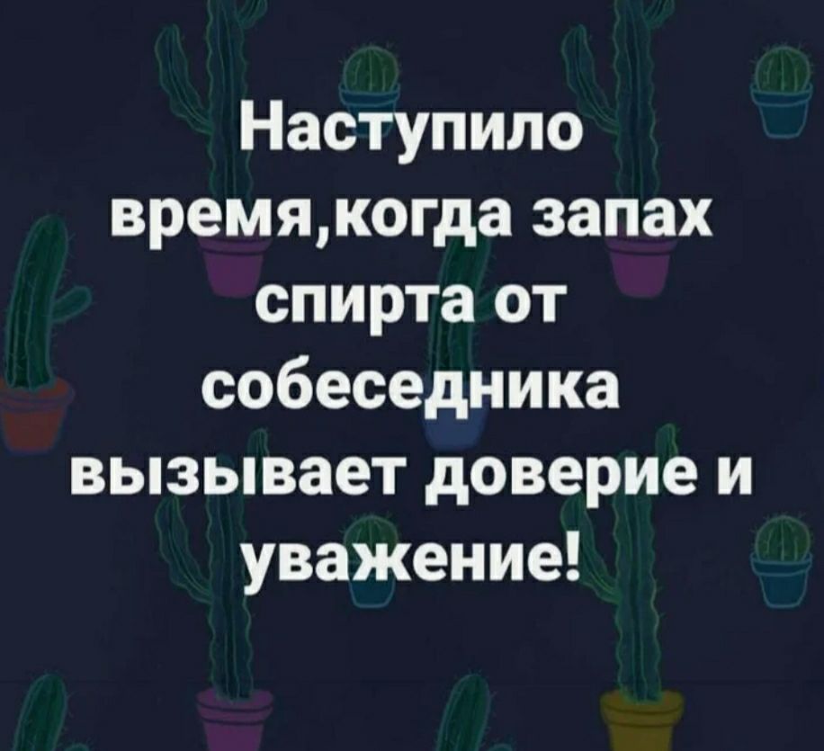 Наступило времякогда запах спирта от собеседника вызывает доверие и уважение