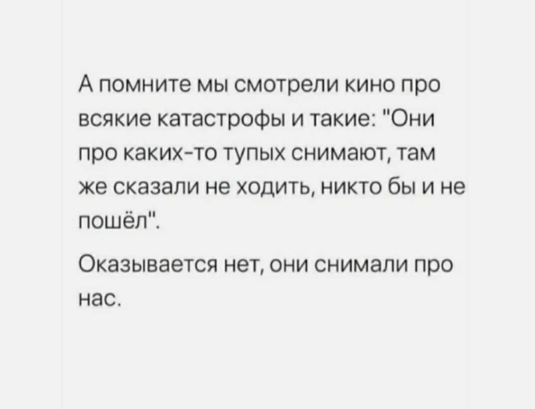 А помните мы смотрели кино про всякие катастрофы и такие Они про каких то тупых снимают там же сказали не ходить никто бы и не пошёл ОКЭЗЫВЭЭТСЯ НЭТ ОНИ СНИМЭПИ про нас