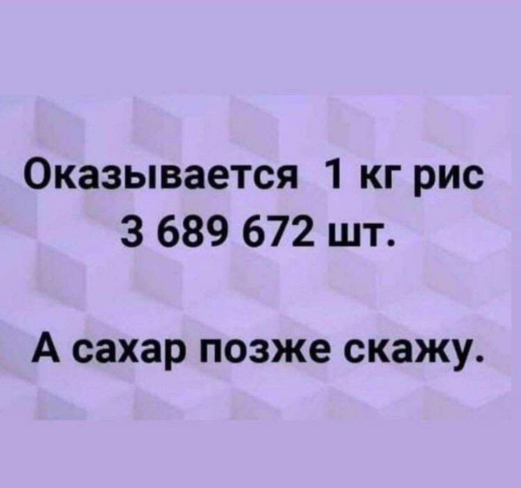Оказывается 1 кг рис 3 689 672 шт А сахар позже скажу