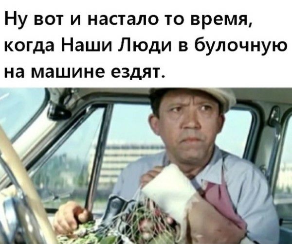 Ну вот и настало то время когда Наши Люди в булочную на машине ездят
