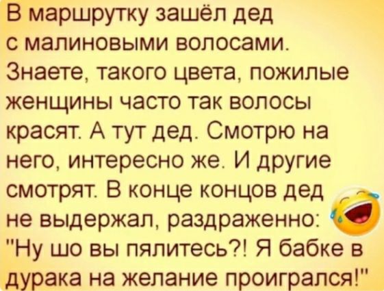 В маршрутку зашёл дед с мапиновыми волосами Знаете такого цвета пожилые женщины часто так волосы красят А тут дед Смотрю на него интересно же И другие смотрят В конце концов дед не выдержал раздраженно а Ну шо вы пялитесь Я бабке в дурака на желание проиграпся