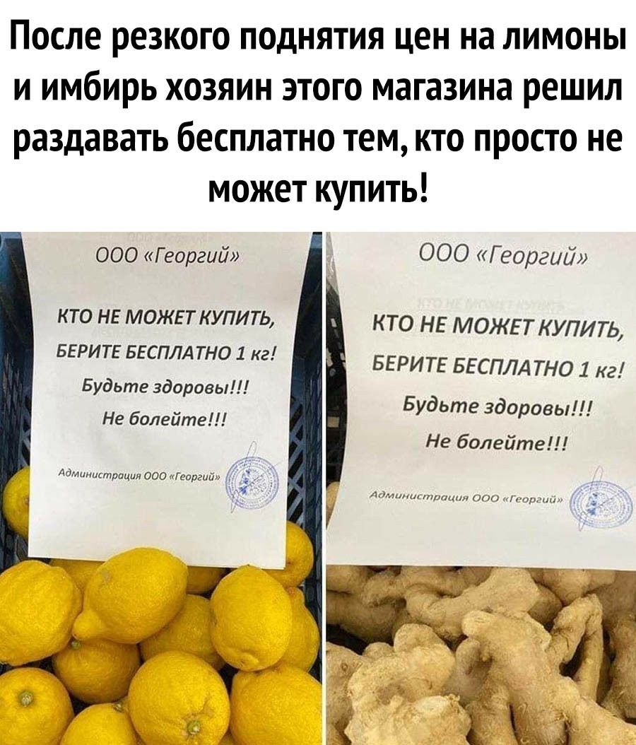 После резкого поднятия цен на лимоны и имбирь хозяин этого магазина решил раздавать бесплатно тем кто просто не может купить ООО Георгий ООО Георгий КТО НЕ МОЖЕТ КУПИТЬ КТО НЕ МОЖЕТ КУПИТЬ БЕРИТЕ БЕСПЛ АТНО 1 а БЕРИТЕ БЕСПЛА то 1 кг Будьте здоровы Будьте здоровы Не долейте Не болейтг Администрация паттерна 5 мм тд ш