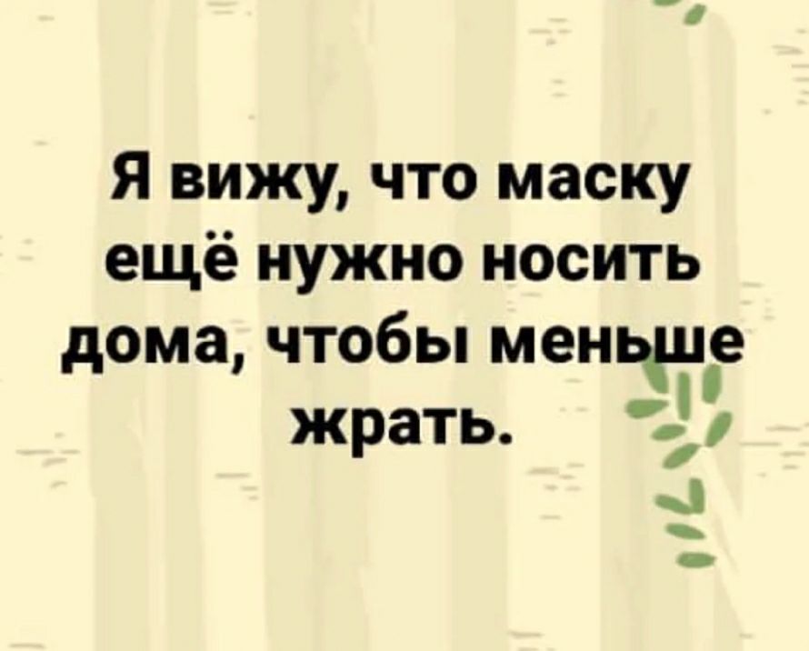 Я вижу что маску ещё нужно носить дома чтобы мент жрать