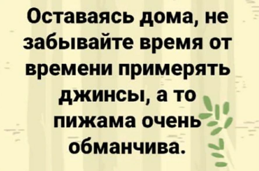 Оставаясь дома не забывайте время от времени примерять джинсы а то пижама оченьъі обманчива