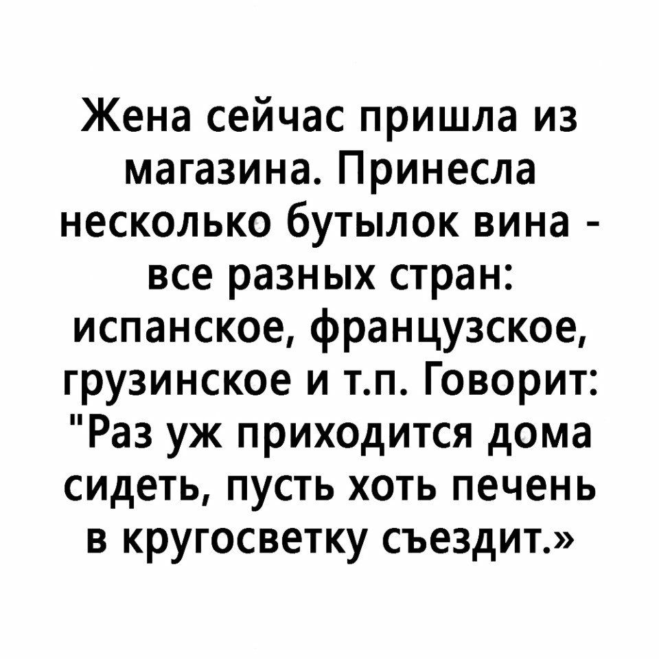 Жена сейчас пришла из магазина Принесла несколько бутылок вина все разных стран испанское французское грузинское и тп Говорит Раз уж приходится дома сидеть пусть хоть печень в кругосветку съездит
