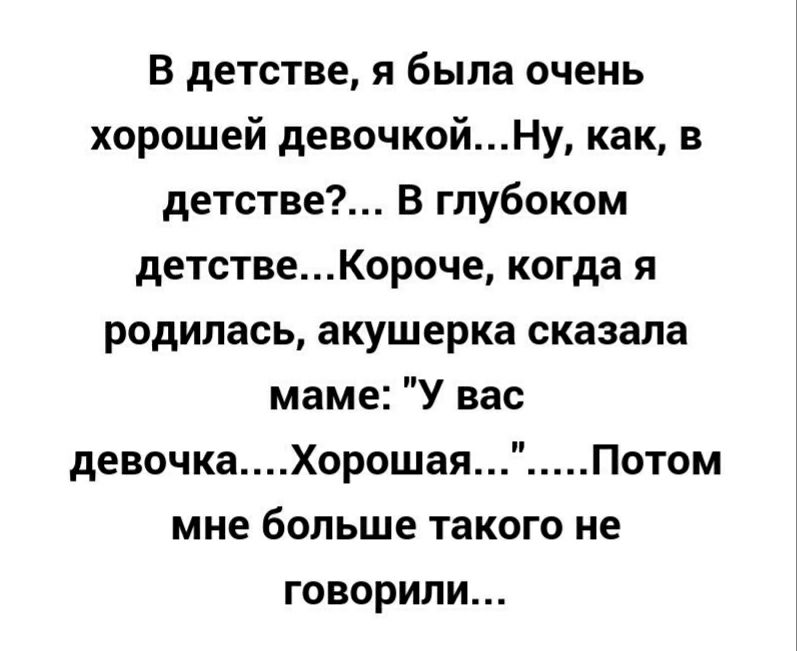 В детстве я была очень хорошей девочкойНу как в детстве В глубоком детствеКороче когда я родилась акушерка сказала маме У вас девочкаХорошая Потом мне больше такого не ГОВОРИЛИ