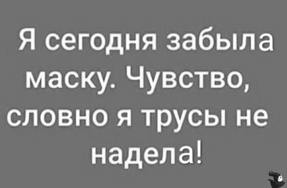 Я сегодня забыла маску Чувство словно я трусы не надела