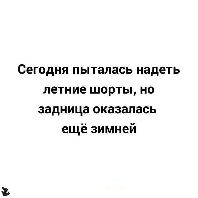 Сегодня пыталась надеть летние шорты но задница оказалась ещё зимней