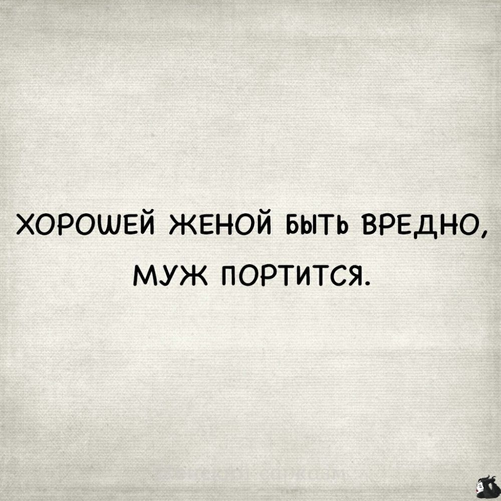 хорошвй ЖЕНОЙ БЫТЬ ВРЕДНО муж портится
