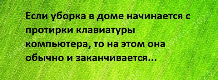 ЕслиУборка в доме начинается с пЬотирки клавиатуры компьютера то на этом она обычно и заканчивается