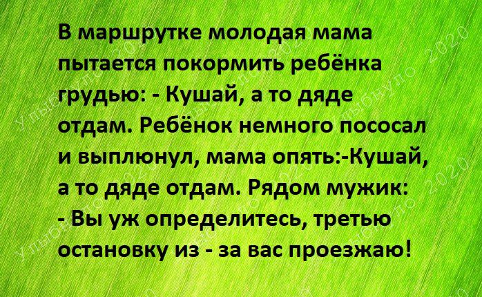 пытается покормить ребёнка грудью Кушай а то дяде отдам Ребёнок немного пососап и выплюнул мама опять Кушай а то дяде отдам Рядом мужик Вы уж определитесь третью остановку из за вас проезжаю ні