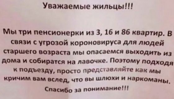 Уважаемые жильцы Мы три пенсионерки из 3 16 и 86 кнартд В С УГРОЗОЙ короновируса для Людей шеш Врата мы опасавмся вытдить юбиратся иа лавочка Поэтому Поддодя д3ду просто представляите как мы кРичим им плед что вы шлюхи и дрмаиы 010160 33 понимание