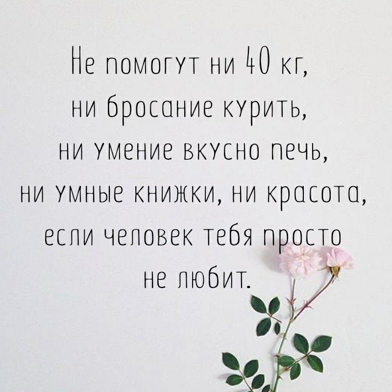 Не ПОМОГУТ ни ЦО кг ни бросоние КУРИТЬ ни умение вкусно печь ни умные книжки ни кросото если человек Тебя просто не ЛЮБИТ 35 _