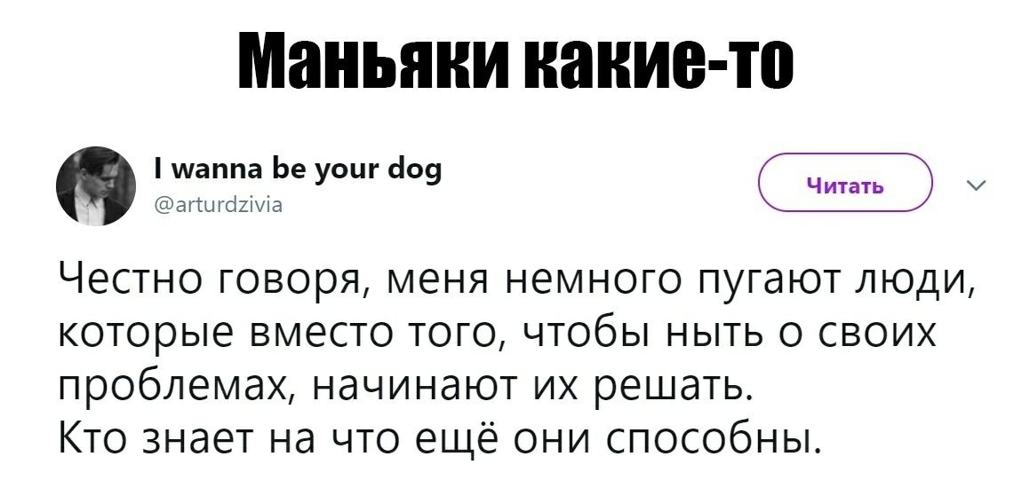 Маньяки какие то шаппа Ье _ _ УОЦГ 609 Читать аггыгсікма Честно говоря меня немного пугают люди которые вместо того чтобы ныть о своих проблемах начинают их решать Кто знает на что еще они способны
